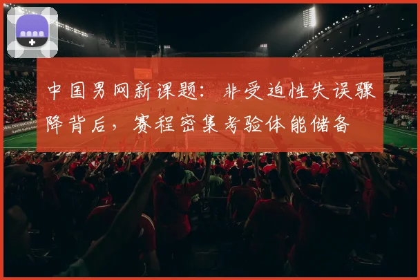 中国男网新课题：非受迫性失误骤降背后，赛程密集考验体能储备