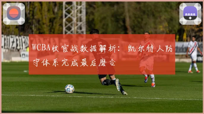 WCBA收官战数据解析：凯尔特人防守体系完成最后磨合