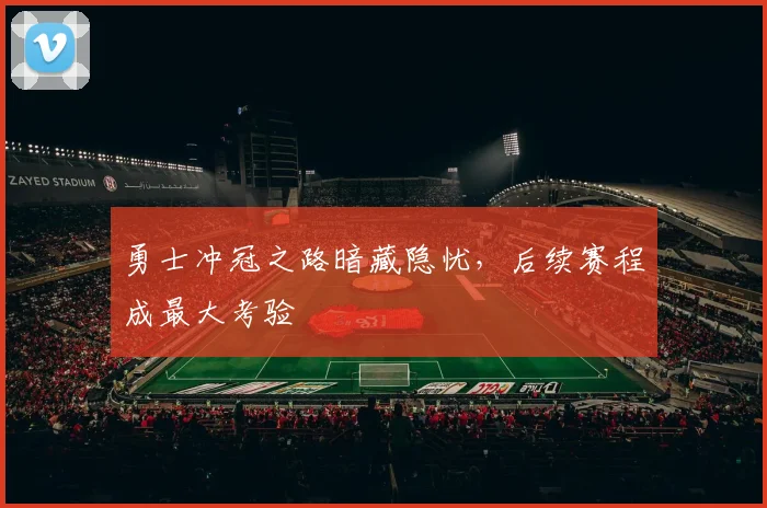 勇士冲冠之路暗藏隐忧,后续赛程成最大考验