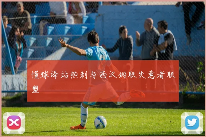 懂球译站热刺与西汉姆联失意者联盟