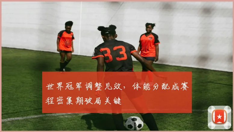 世界冠军调整见效，体能分配成赛程密集期破局关键
