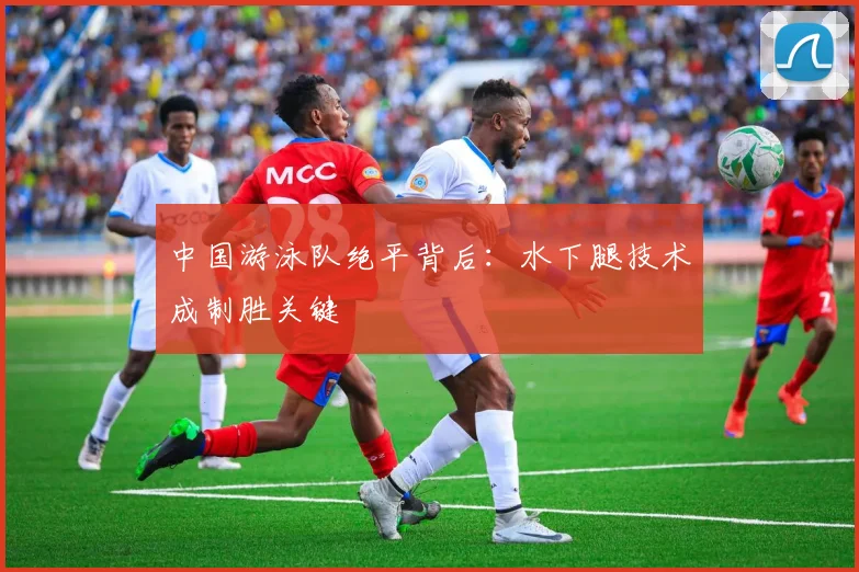 中国游泳队绝平背后:水下腿技术成制胜关键