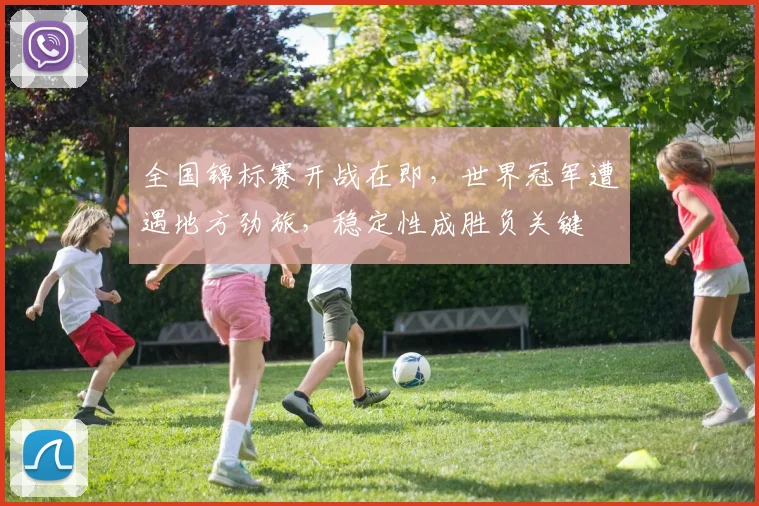 全国锦标赛开战在即，世界冠军遭遇地方劲旅，稳定性成胜负关键