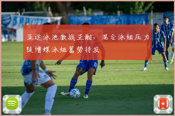 亚运泳池激战正酣，混合泳组压力陡增蝶泳组蓄势待发