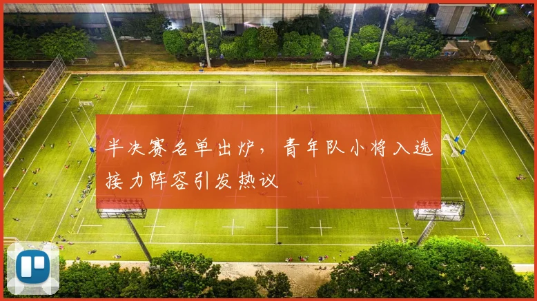 半决赛名单出炉，青年队小将入选接力阵容引发热议 - 足彩网