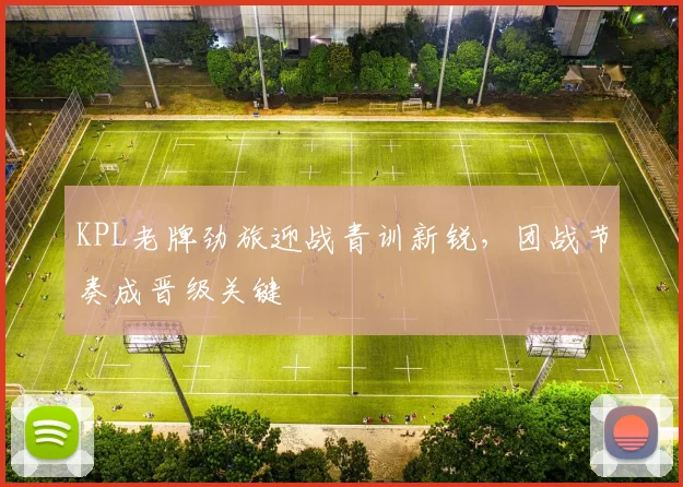 KPL老牌劲旅迎战青训新锐，团战节奏成晋级关键