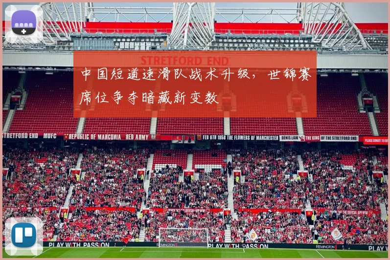 中国短道速滑队战术升级，世锦赛席位争夺暗藏新变数