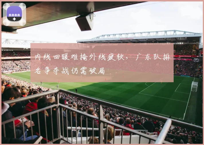 内线回暖难掩外线疲软，广东队排名争夺战仍需破局
